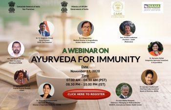 A webinar on ‘Ayurveda for Immunity’ was organised by the Consulate General of India, San Francisco in association with California Association of Ayurvedic Medicine (CAAM), National Ayurvedic Medical Association (NAMA) and Ministry of AYUSH on 12 Nov 2020. Discussion centered around an insightful exchange on cross-border collaboration in promoting Ayurveda practices for healthier and happier lives alongside the exchanges on recent advances in policy front and practices concerning Ayurveda.